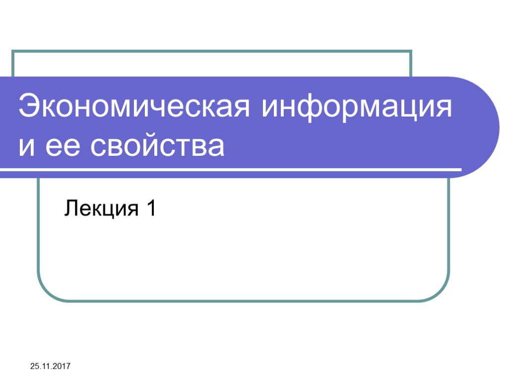 25.11.2017 Экономическая информация и ее свойства Лекция 1